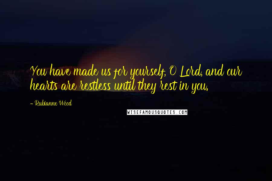 Rubianne Wood Quotes: You have made us for yourself, O Lord, and our hearts are restless until they rest in you.