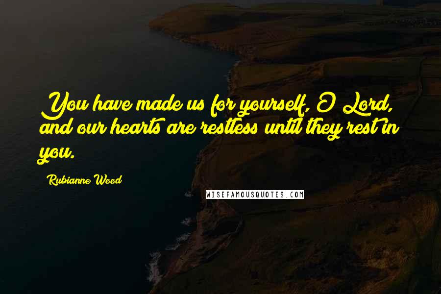 Rubianne Wood Quotes: You have made us for yourself, O Lord, and our hearts are restless until they rest in you.