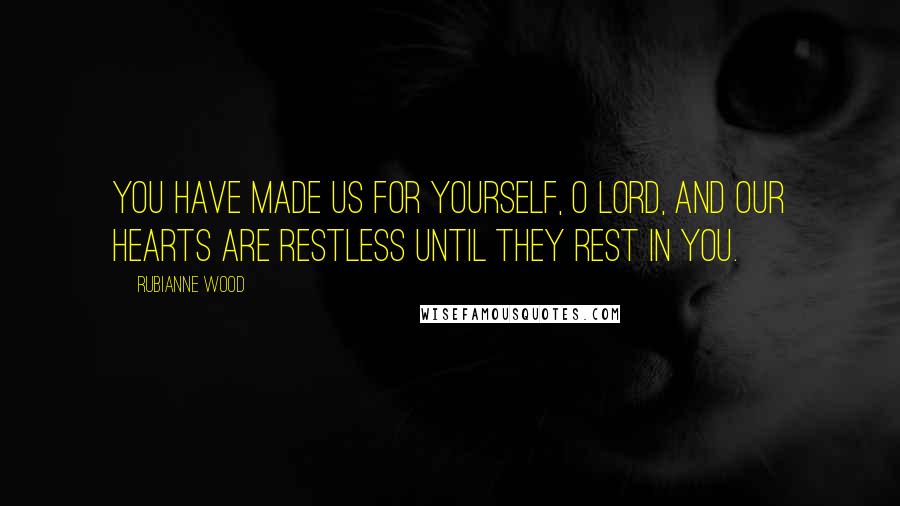 Rubianne Wood Quotes: You have made us for yourself, O Lord, and our hearts are restless until they rest in you.