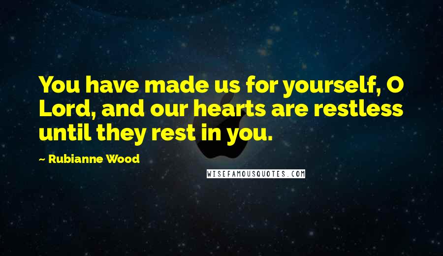 Rubianne Wood Quotes: You have made us for yourself, O Lord, and our hearts are restless until they rest in you.