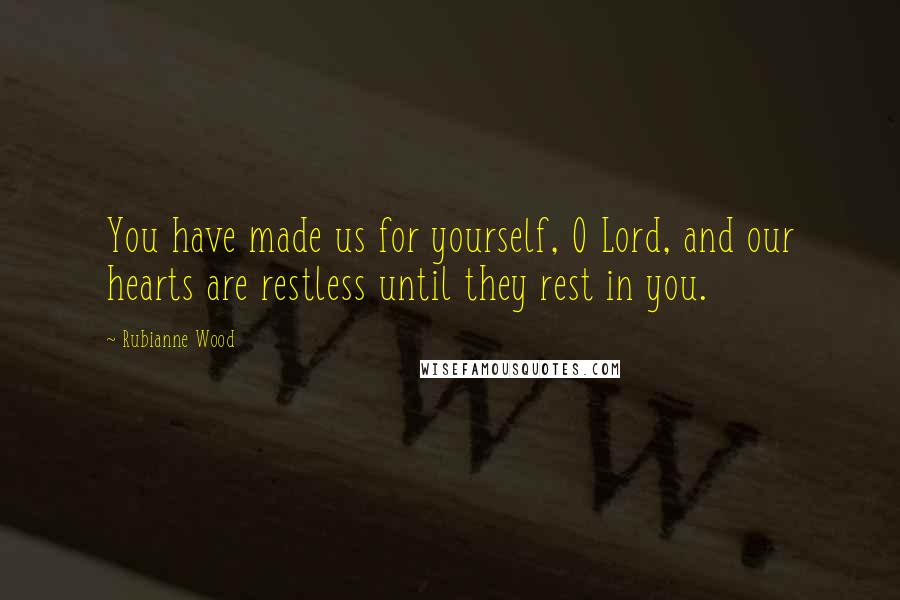 Rubianne Wood Quotes: You have made us for yourself, O Lord, and our hearts are restless until they rest in you.