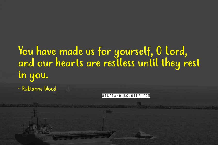 Rubianne Wood Quotes: You have made us for yourself, O Lord, and our hearts are restless until they rest in you.