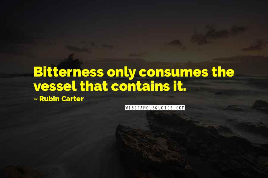 Rubin Carter Quotes: Bitterness only consumes the vessel that contains it.