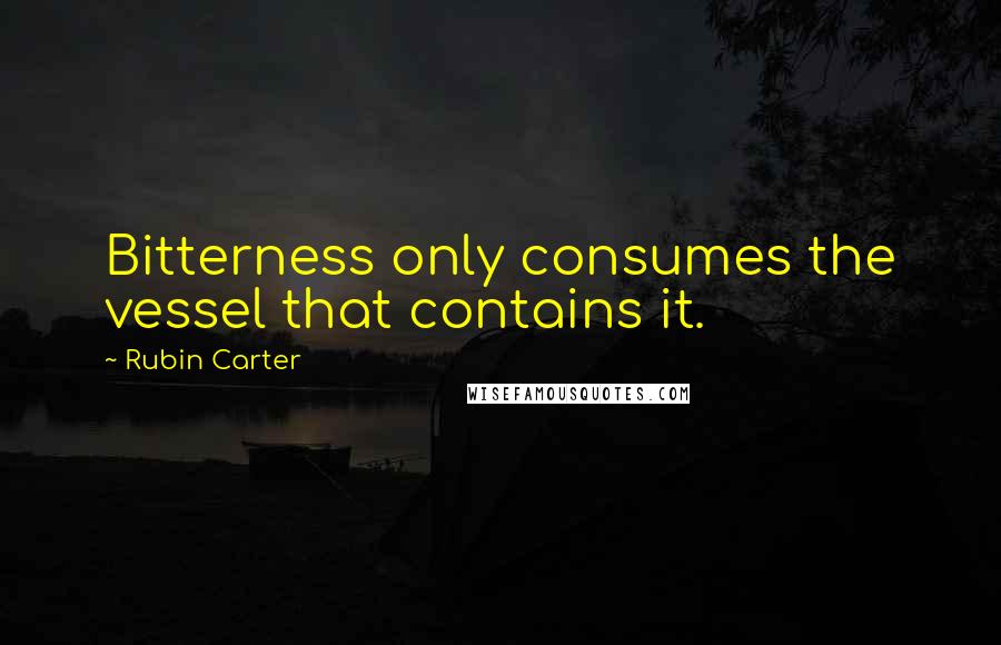 Rubin Carter Quotes: Bitterness only consumes the vessel that contains it.