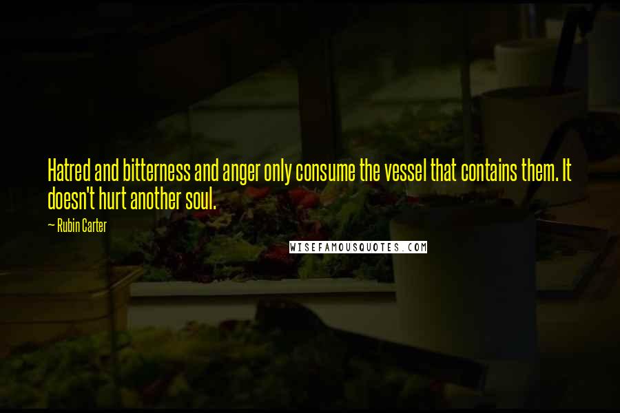 Rubin Carter Quotes: Hatred and bitterness and anger only consume the vessel that contains them. It doesn't hurt another soul.