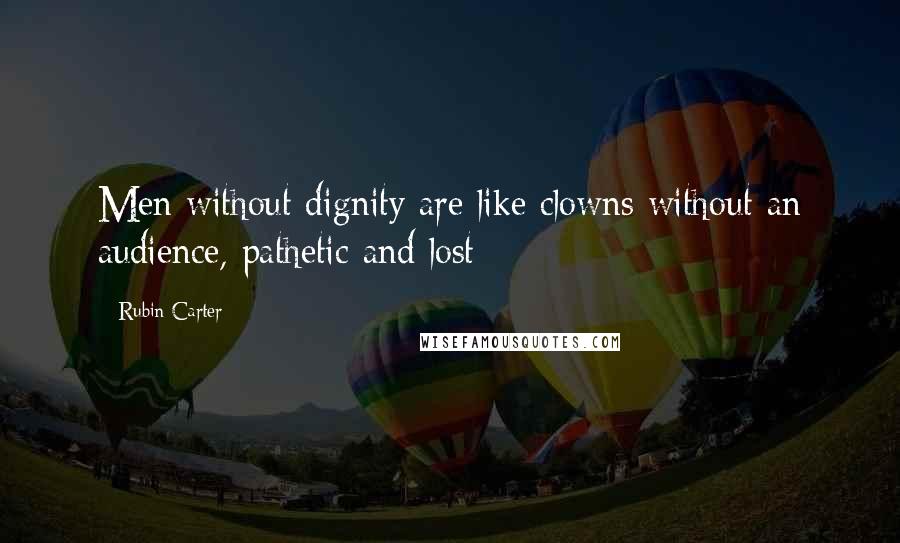 Rubin Carter Quotes: Men without dignity are like clowns without an audience, pathetic and lost