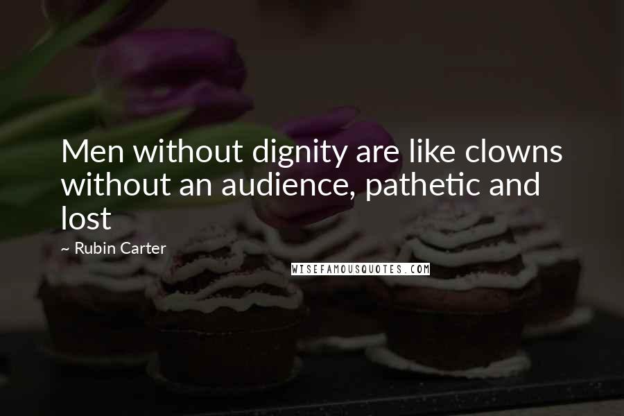 Rubin Carter Quotes: Men without dignity are like clowns without an audience, pathetic and lost