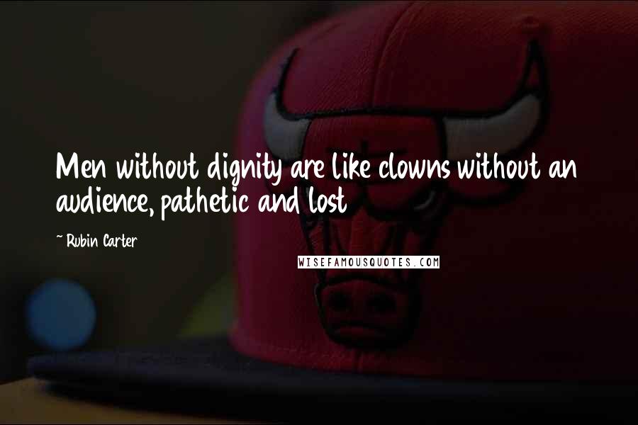 Rubin Carter Quotes: Men without dignity are like clowns without an audience, pathetic and lost