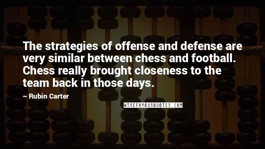 Rubin Carter Quotes: The strategies of offense and defense are very similar between chess and football. Chess really brought closeness to the team back in those days.