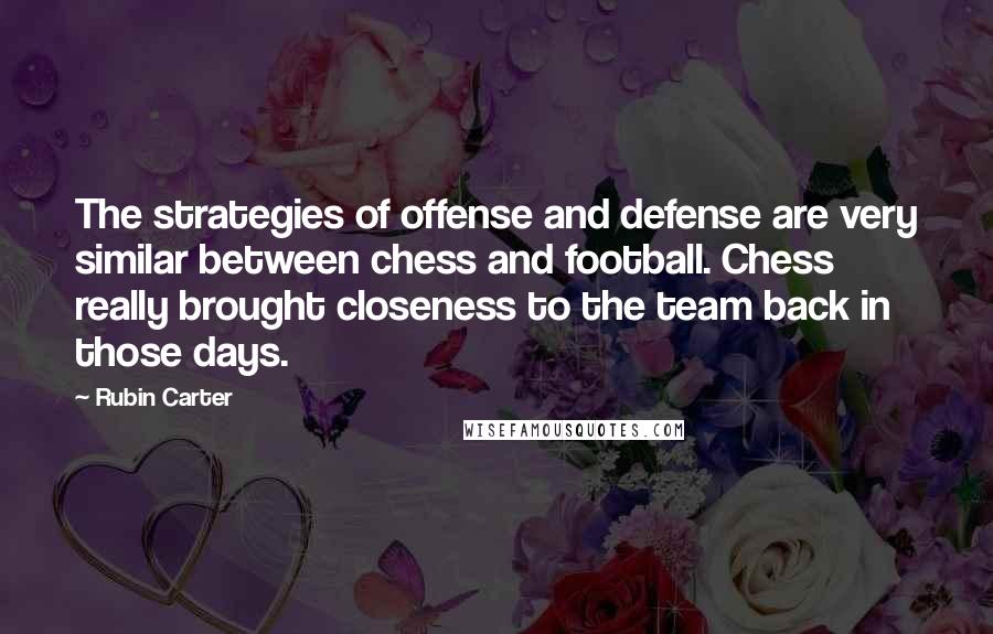 Rubin Carter Quotes: The strategies of offense and defense are very similar between chess and football. Chess really brought closeness to the team back in those days.