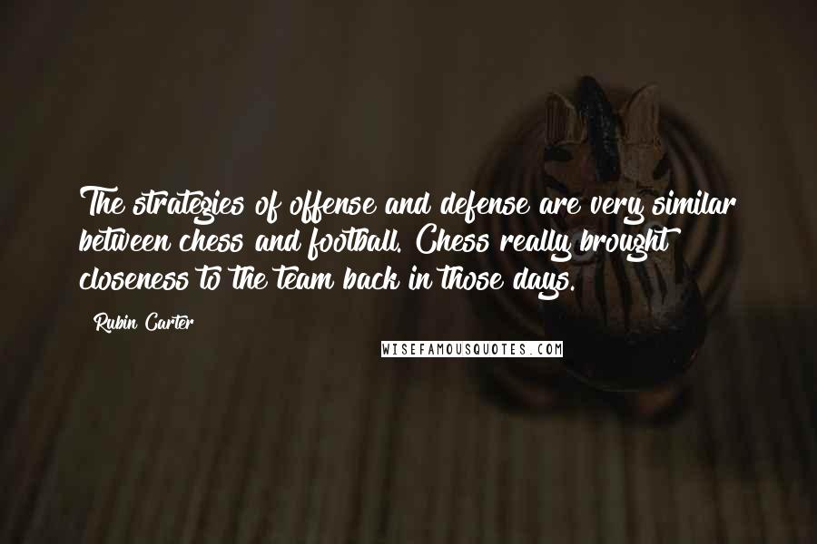 Rubin Carter Quotes: The strategies of offense and defense are very similar between chess and football. Chess really brought closeness to the team back in those days.