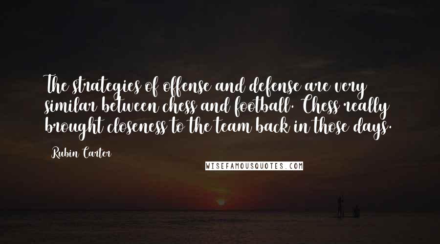 Rubin Carter Quotes: The strategies of offense and defense are very similar between chess and football. Chess really brought closeness to the team back in those days.