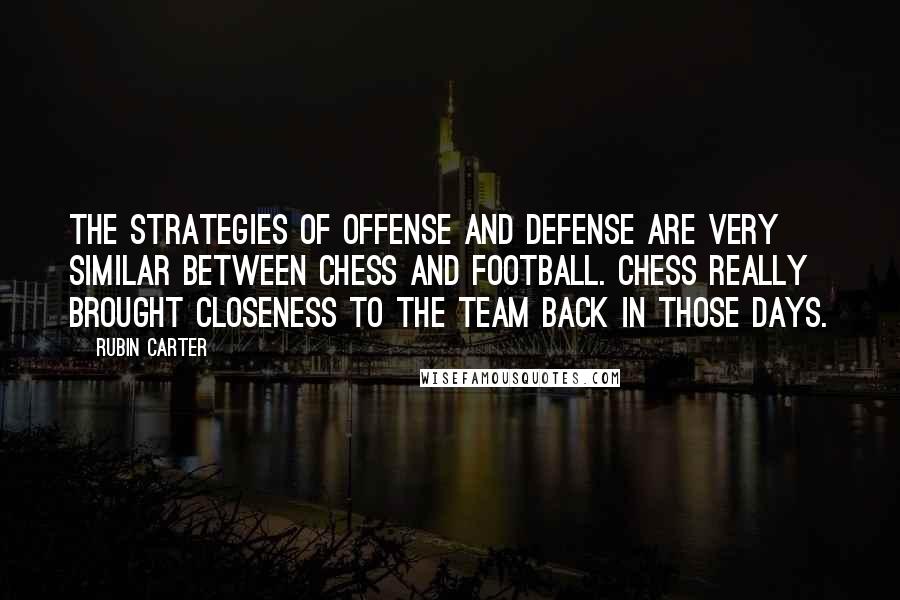 Rubin Carter Quotes: The strategies of offense and defense are very similar between chess and football. Chess really brought closeness to the team back in those days.