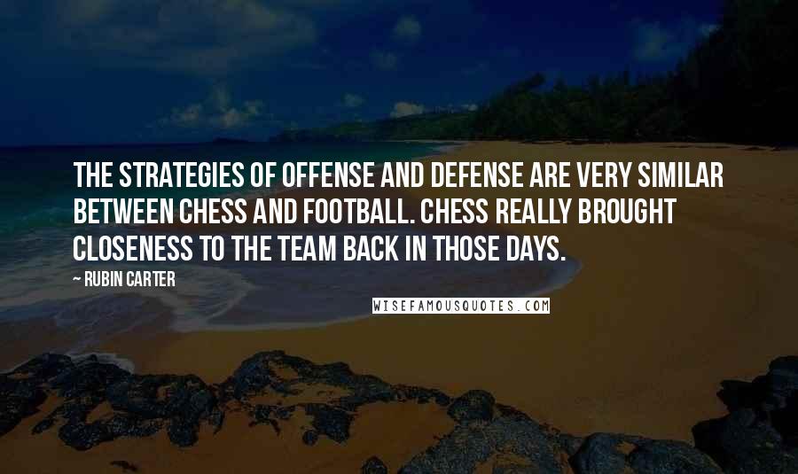 Rubin Carter Quotes: The strategies of offense and defense are very similar between chess and football. Chess really brought closeness to the team back in those days.