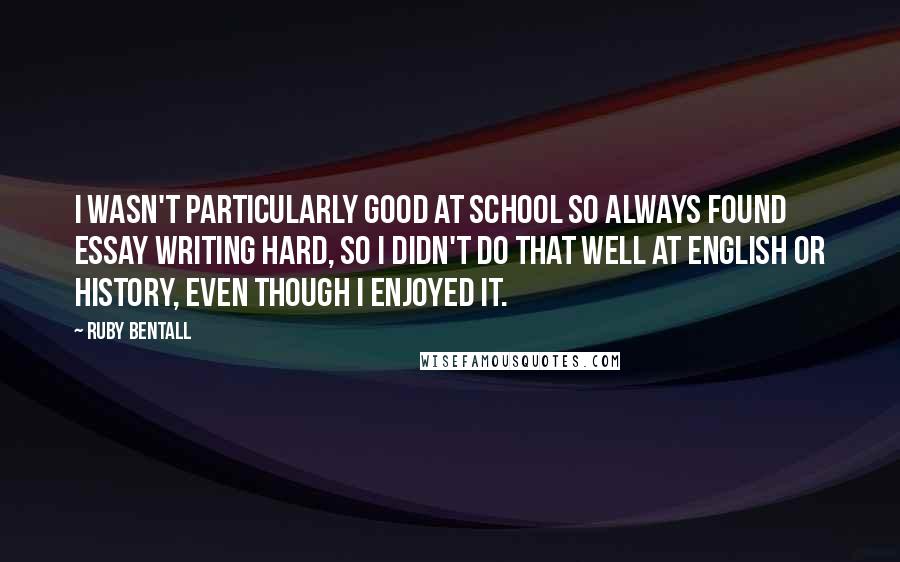 Ruby Bentall Quotes: I wasn't particularly good at school so always found essay writing hard, so I didn't do that well at English or history, even though I enjoyed it.