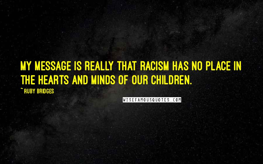 Ruby Bridges Quotes: My message is really that racism has no place in the hearts and minds of our children.