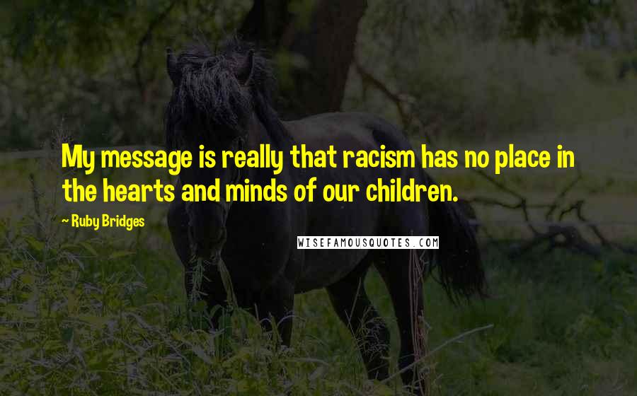 Ruby Bridges Quotes: My message is really that racism has no place in the hearts and minds of our children.