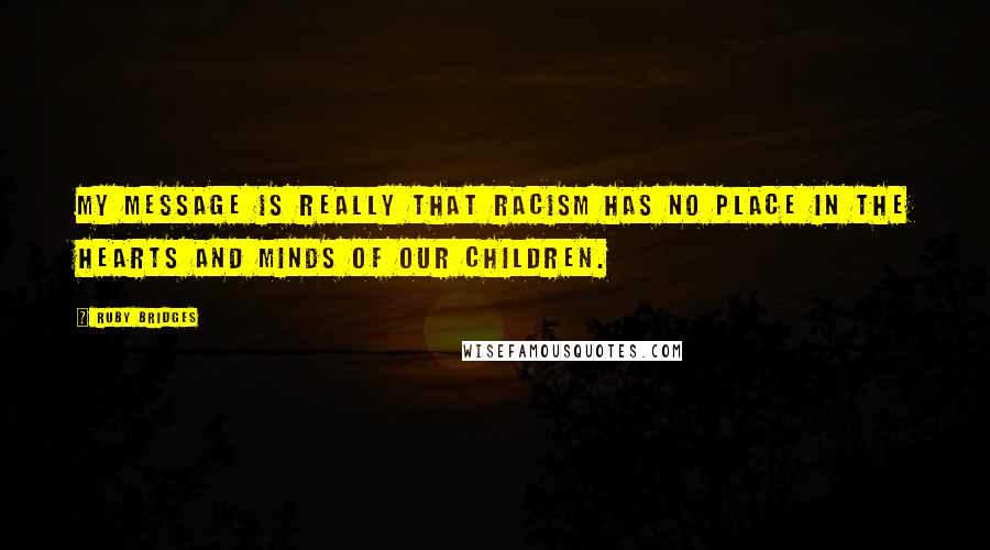 Ruby Bridges Quotes: My message is really that racism has no place in the hearts and minds of our children.