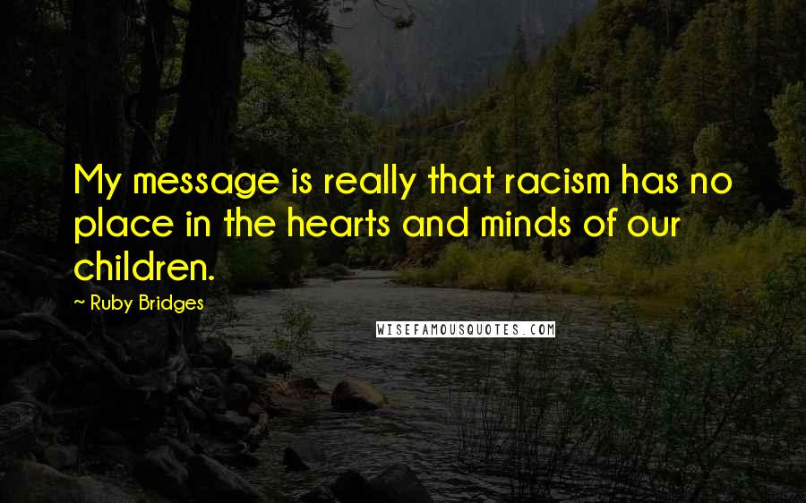 Ruby Bridges Quotes: My message is really that racism has no place in the hearts and minds of our children.