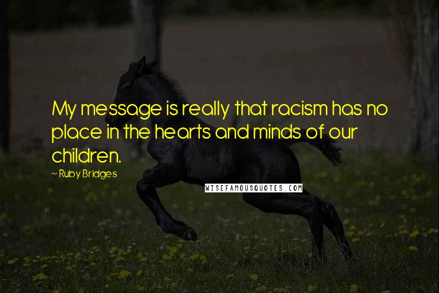 Ruby Bridges Quotes: My message is really that racism has no place in the hearts and minds of our children.