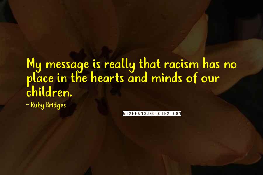 Ruby Bridges Quotes: My message is really that racism has no place in the hearts and minds of our children.