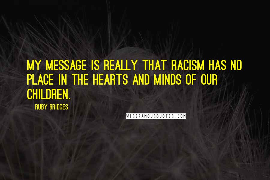 Ruby Bridges Quotes: My message is really that racism has no place in the hearts and minds of our children.