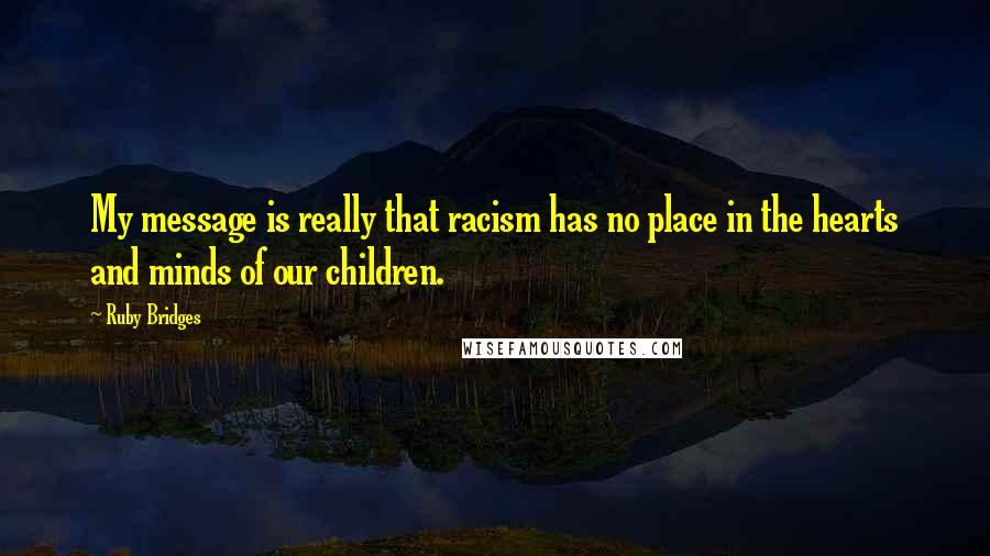 Ruby Bridges Quotes: My message is really that racism has no place in the hearts and minds of our children.