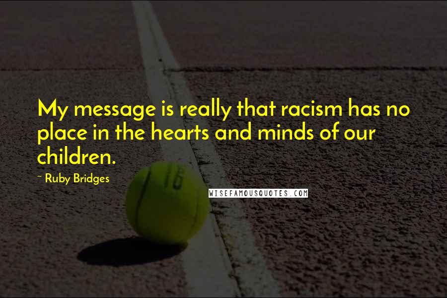 Ruby Bridges Quotes: My message is really that racism has no place in the hearts and minds of our children.