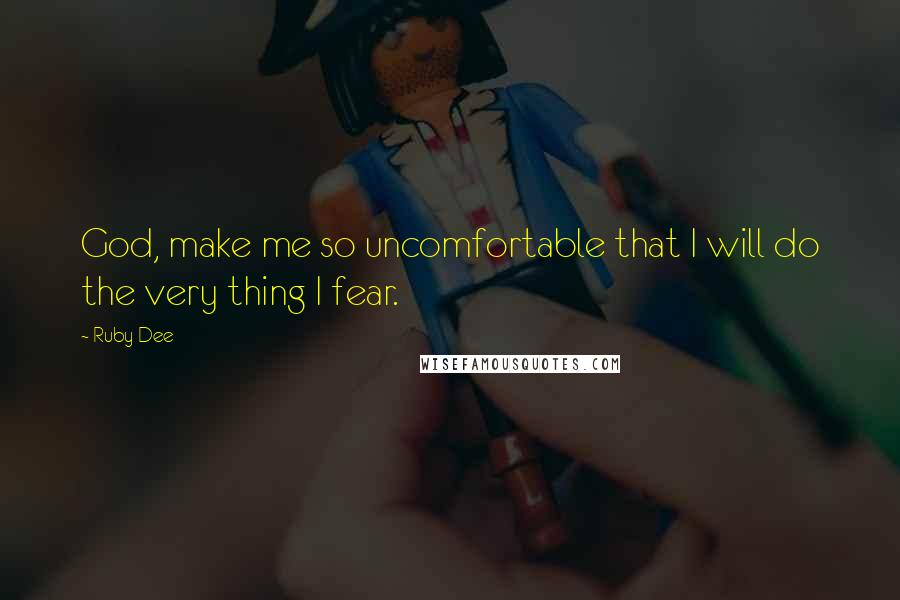 Ruby Dee Quotes: God, make me so uncomfortable that I will do the very thing I fear.