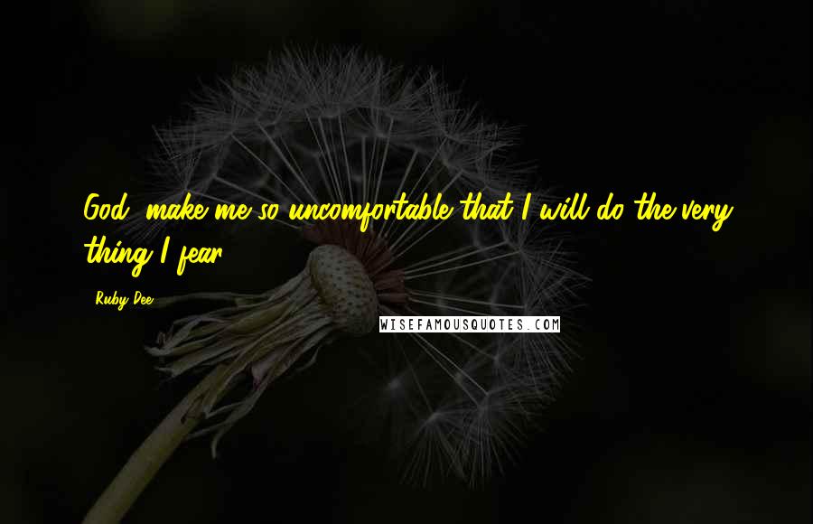 Ruby Dee Quotes: God, make me so uncomfortable that I will do the very thing I fear.