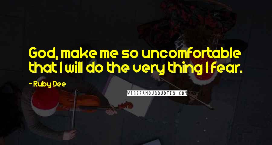 Ruby Dee Quotes: God, make me so uncomfortable that I will do the very thing I fear.
