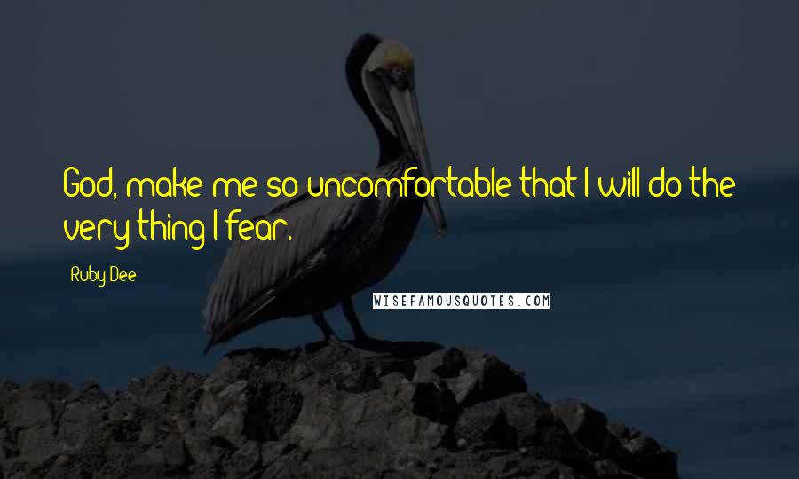 Ruby Dee Quotes: God, make me so uncomfortable that I will do the very thing I fear.