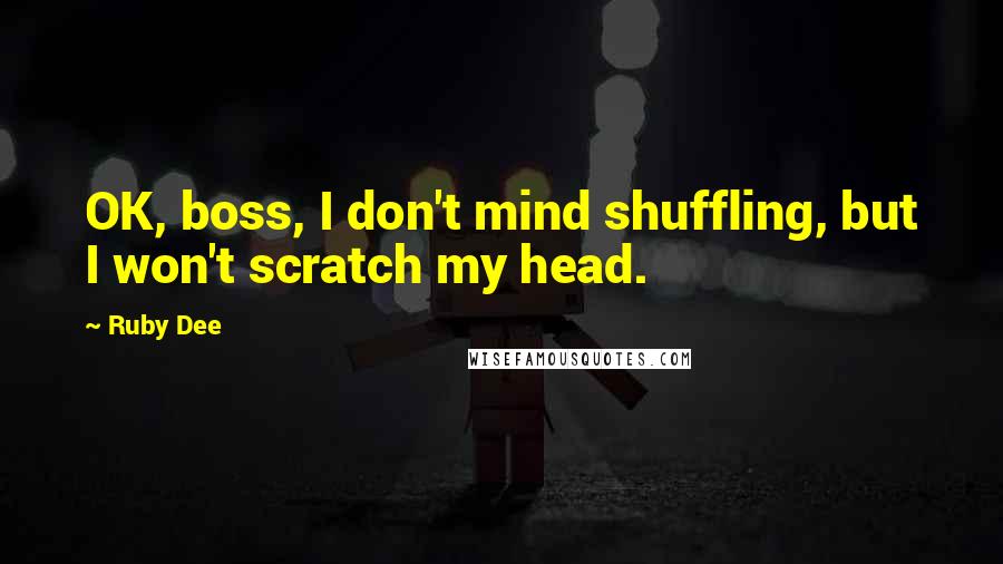 Ruby Dee Quotes: OK, boss, I don't mind shuffling, but I won't scratch my head.