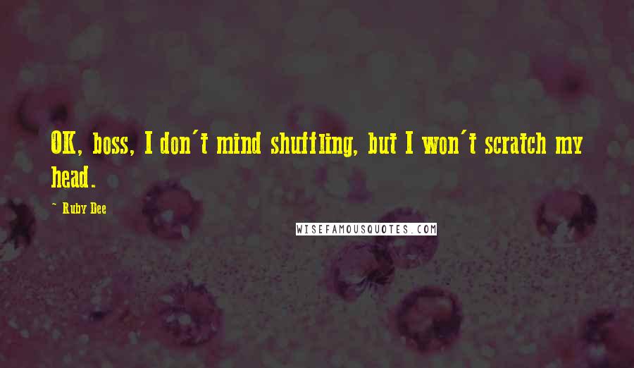 Ruby Dee Quotes: OK, boss, I don't mind shuffling, but I won't scratch my head.