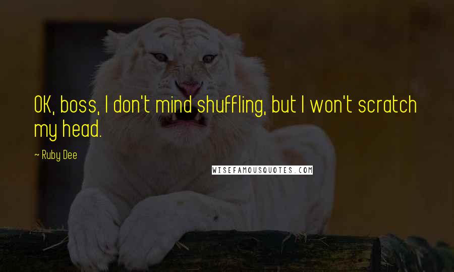 Ruby Dee Quotes: OK, boss, I don't mind shuffling, but I won't scratch my head.