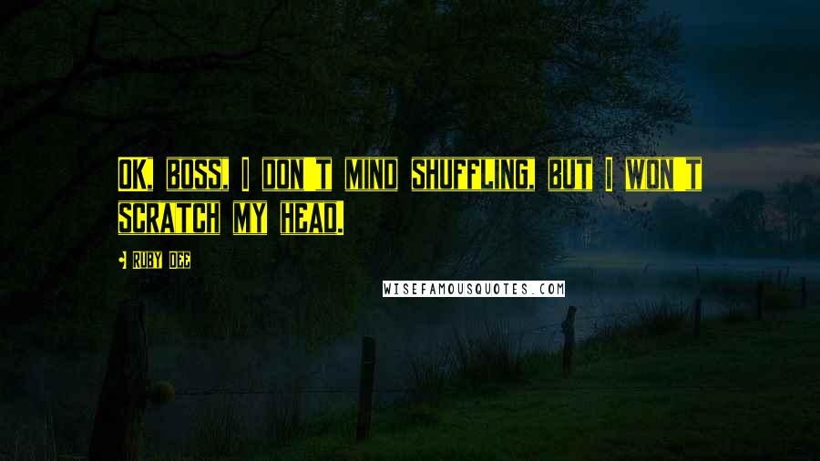 Ruby Dee Quotes: OK, boss, I don't mind shuffling, but I won't scratch my head.