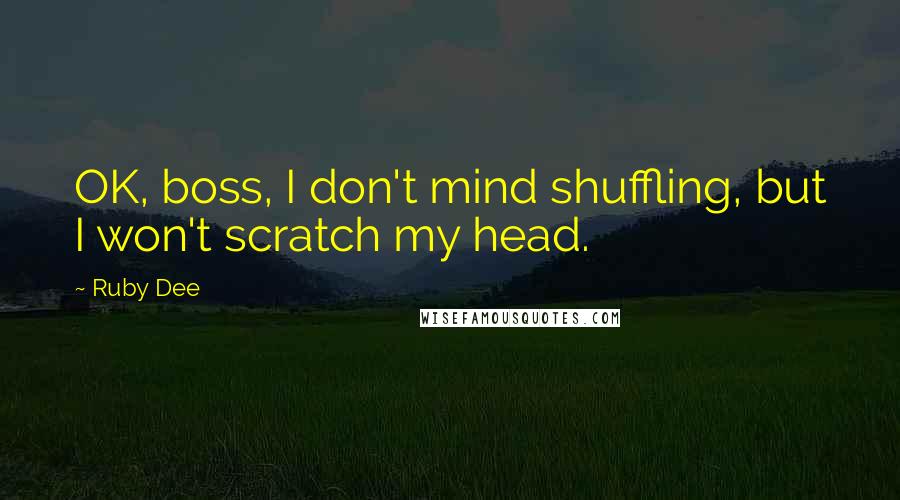 Ruby Dee Quotes: OK, boss, I don't mind shuffling, but I won't scratch my head.