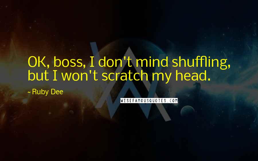 Ruby Dee Quotes: OK, boss, I don't mind shuffling, but I won't scratch my head.