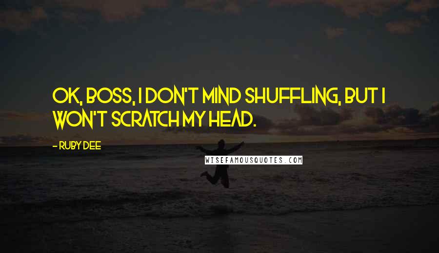 Ruby Dee Quotes: OK, boss, I don't mind shuffling, but I won't scratch my head.