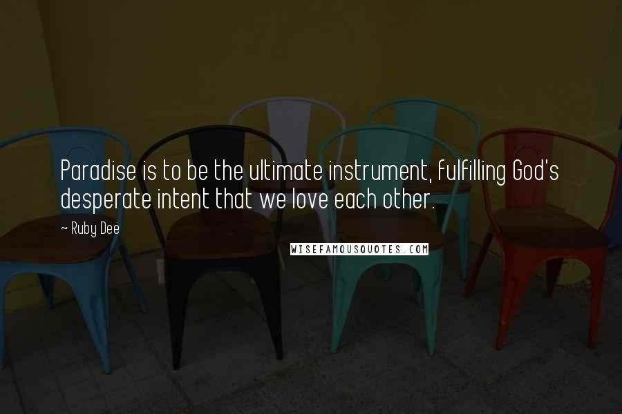 Ruby Dee Quotes: Paradise is to be the ultimate instrument, fulfilling God's desperate intent that we love each other.