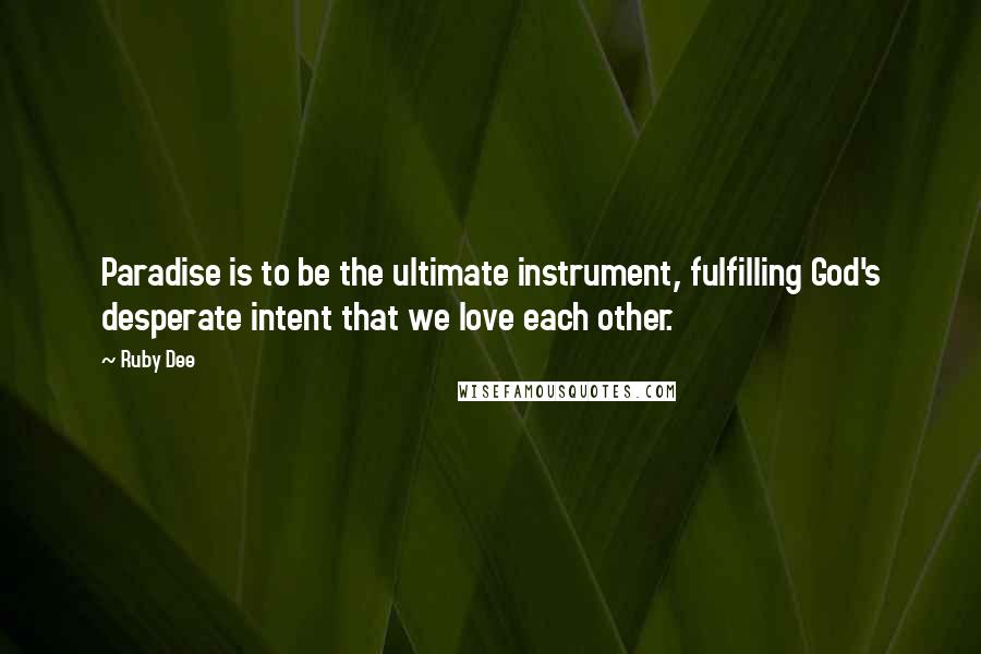 Ruby Dee Quotes: Paradise is to be the ultimate instrument, fulfilling God's desperate intent that we love each other.