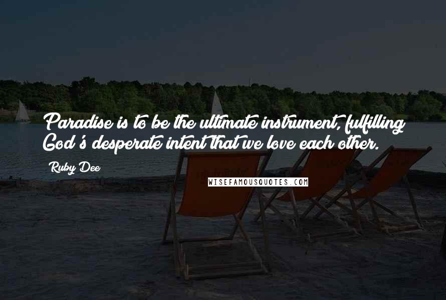 Ruby Dee Quotes: Paradise is to be the ultimate instrument, fulfilling God's desperate intent that we love each other.