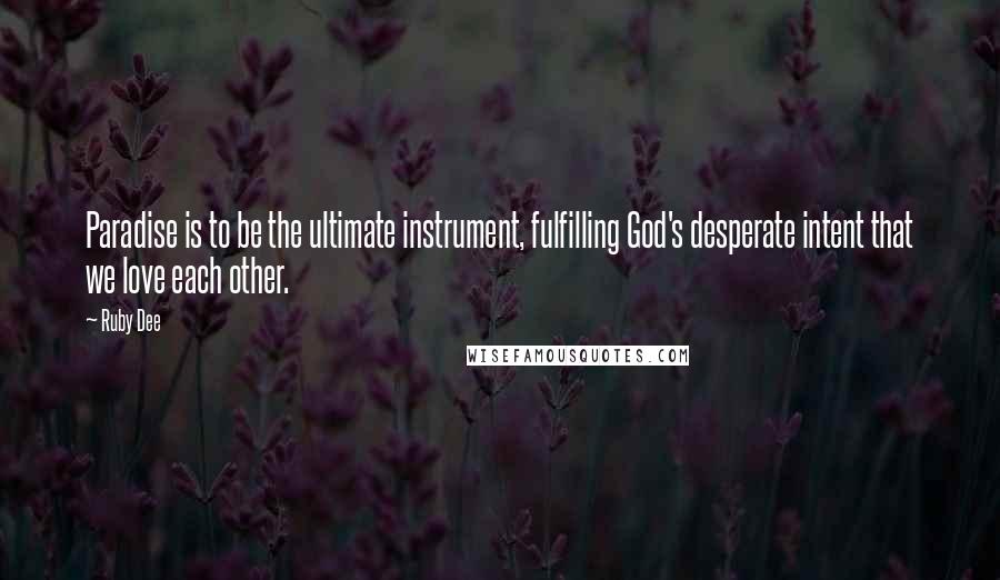 Ruby Dee Quotes: Paradise is to be the ultimate instrument, fulfilling God's desperate intent that we love each other.