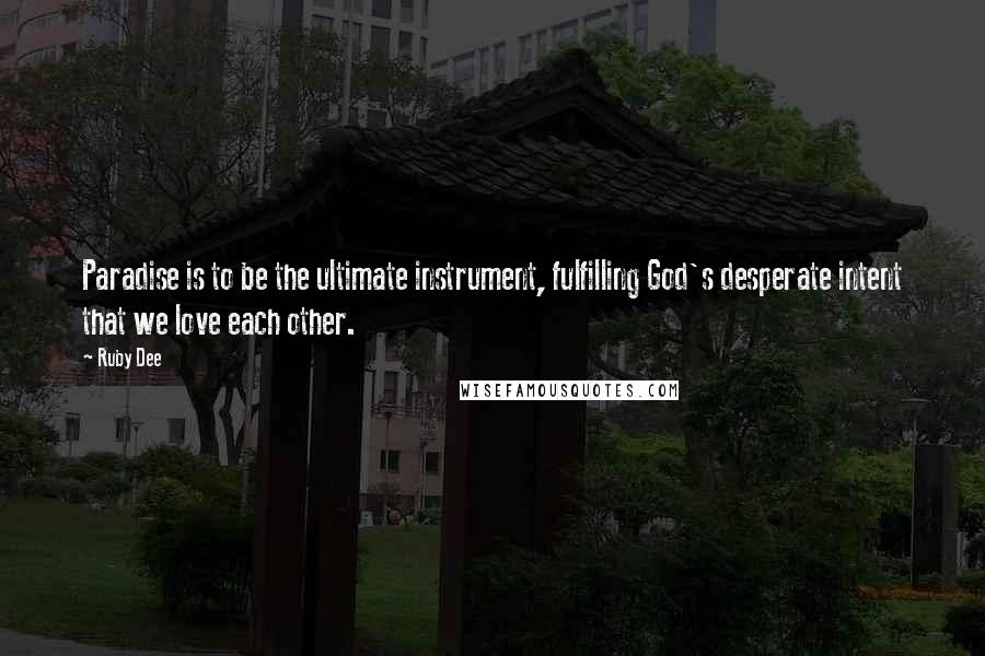 Ruby Dee Quotes: Paradise is to be the ultimate instrument, fulfilling God's desperate intent that we love each other.