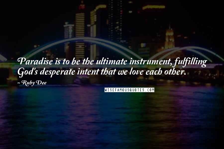 Ruby Dee Quotes: Paradise is to be the ultimate instrument, fulfilling God's desperate intent that we love each other.