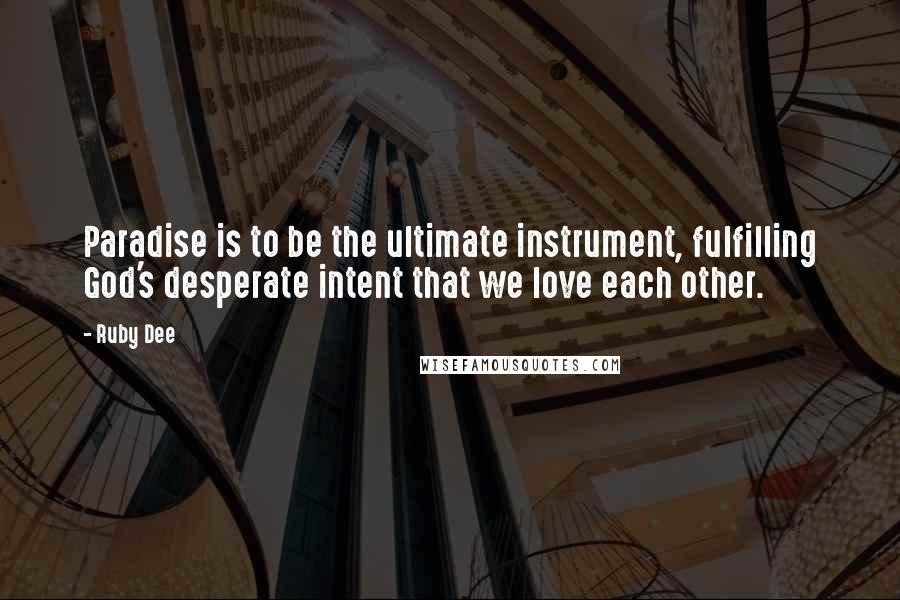 Ruby Dee Quotes: Paradise is to be the ultimate instrument, fulfilling God's desperate intent that we love each other.