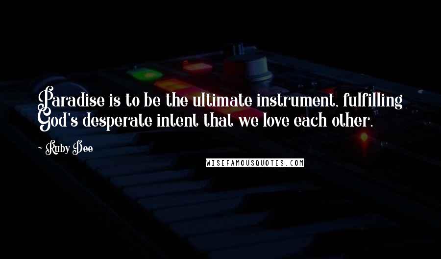 Ruby Dee Quotes: Paradise is to be the ultimate instrument, fulfilling God's desperate intent that we love each other.