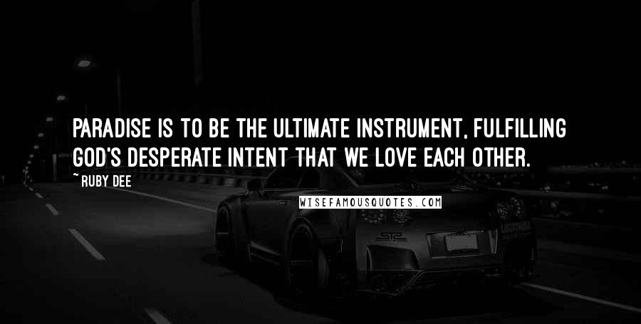 Ruby Dee Quotes: Paradise is to be the ultimate instrument, fulfilling God's desperate intent that we love each other.