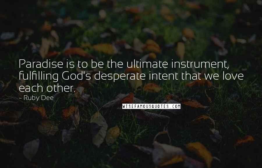 Ruby Dee Quotes: Paradise is to be the ultimate instrument, fulfilling God's desperate intent that we love each other.