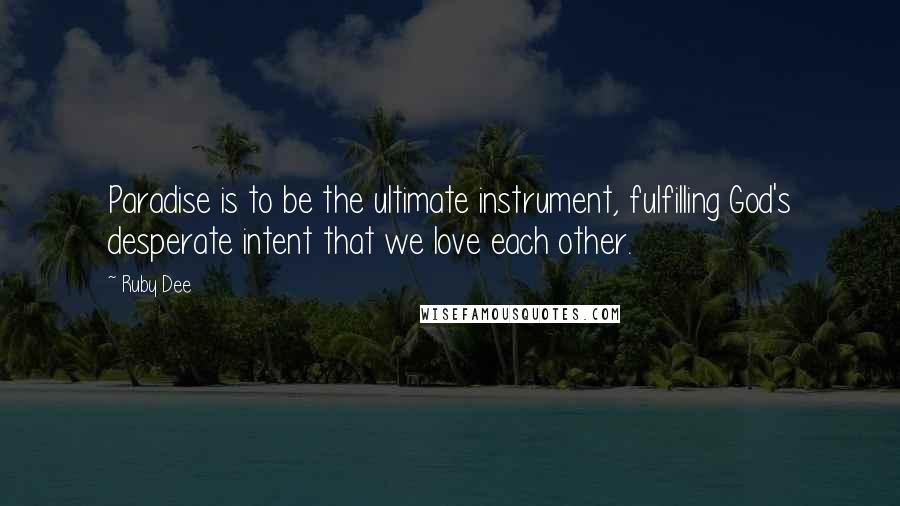 Ruby Dee Quotes: Paradise is to be the ultimate instrument, fulfilling God's desperate intent that we love each other.